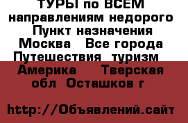 ТУРЫ по ВСЕМ направлениям недорого! › Пункт назначения ­ Москва - Все города Путешествия, туризм » Америка   . Тверская обл.,Осташков г.